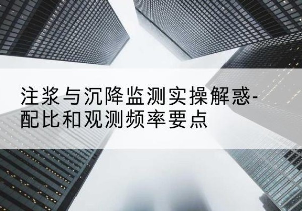 武川水泥浆配比不当会不会造成注浆管堵管？-注浆与沉降监测实操解惑-配比和观测频率要点